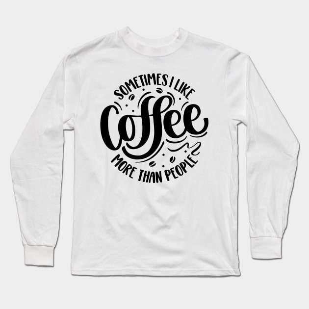 Sometimes I Like Coffee More Than People Long Sleeve T-Shirt by AbundanceSeed